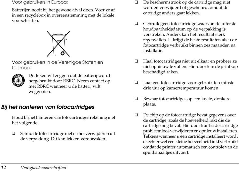 Bij het hanteren van fotocartridges Houd bij het hanteren van fotocartridges rekening met het volgende: Schud de fotocartridge niet na het verwijderen uit de verpakking. Dit kan lekken veroorzaken.