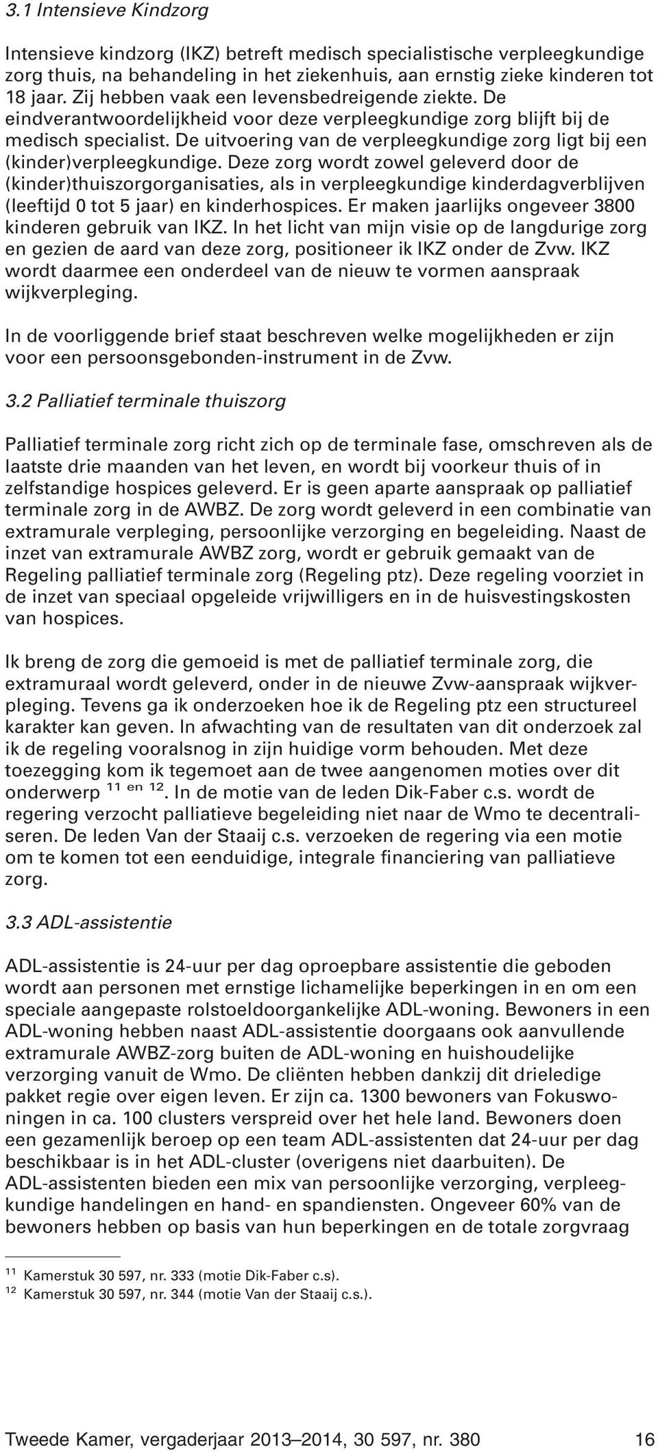 De uitvoering van de verpleegkundige zorg ligt bij een (kinder)verpleegkundige.