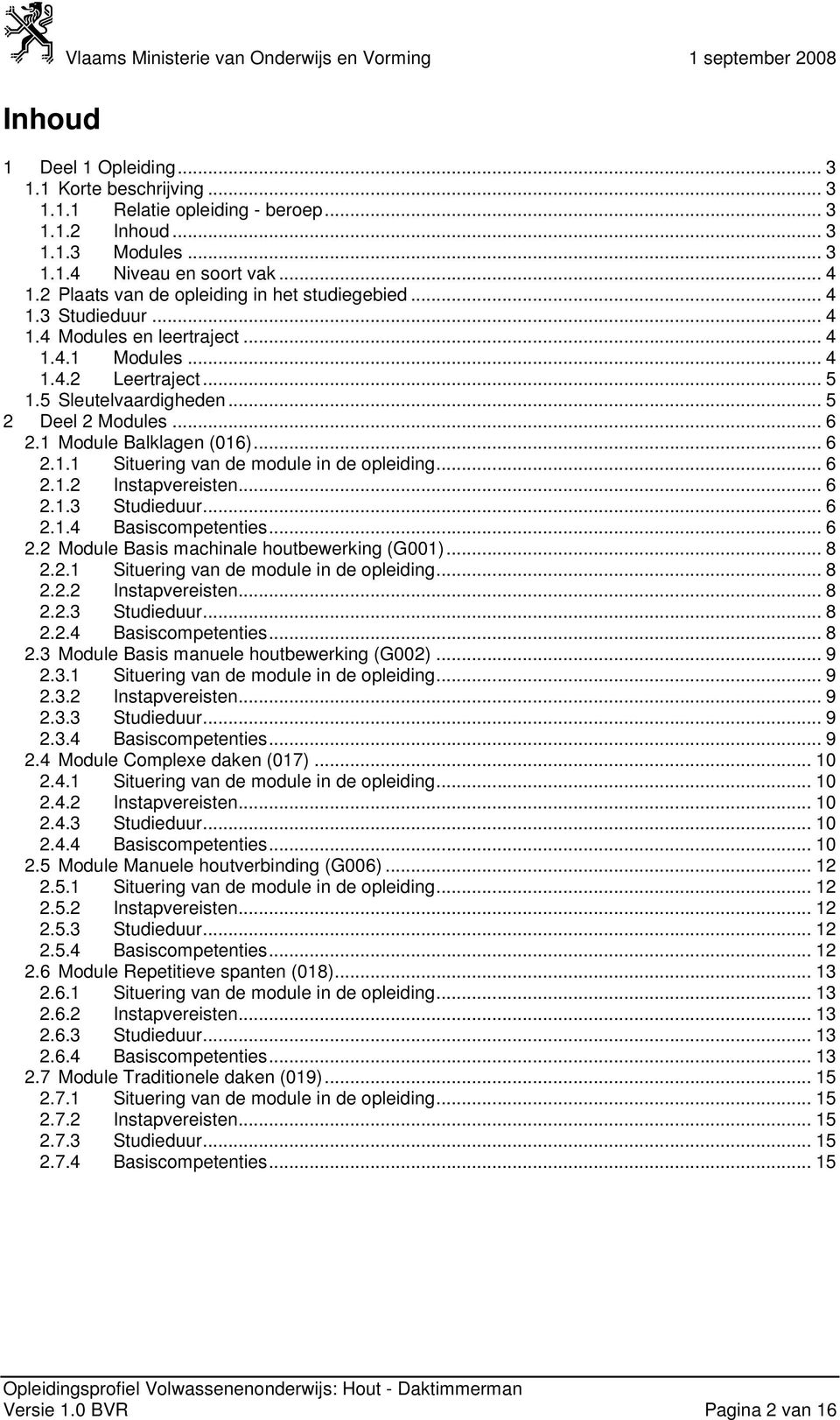 .. 6 2.1 Module Balklagen (016)... 6 2.1.1 Situering van de module in de opleiding... 6 2.1.2 Instapvereisten... 6 2.1.3 Studieduur... 6 2.1.4 Basiscompetenties... 6 2.2 Module Basis machinale houtbewerking (G001).