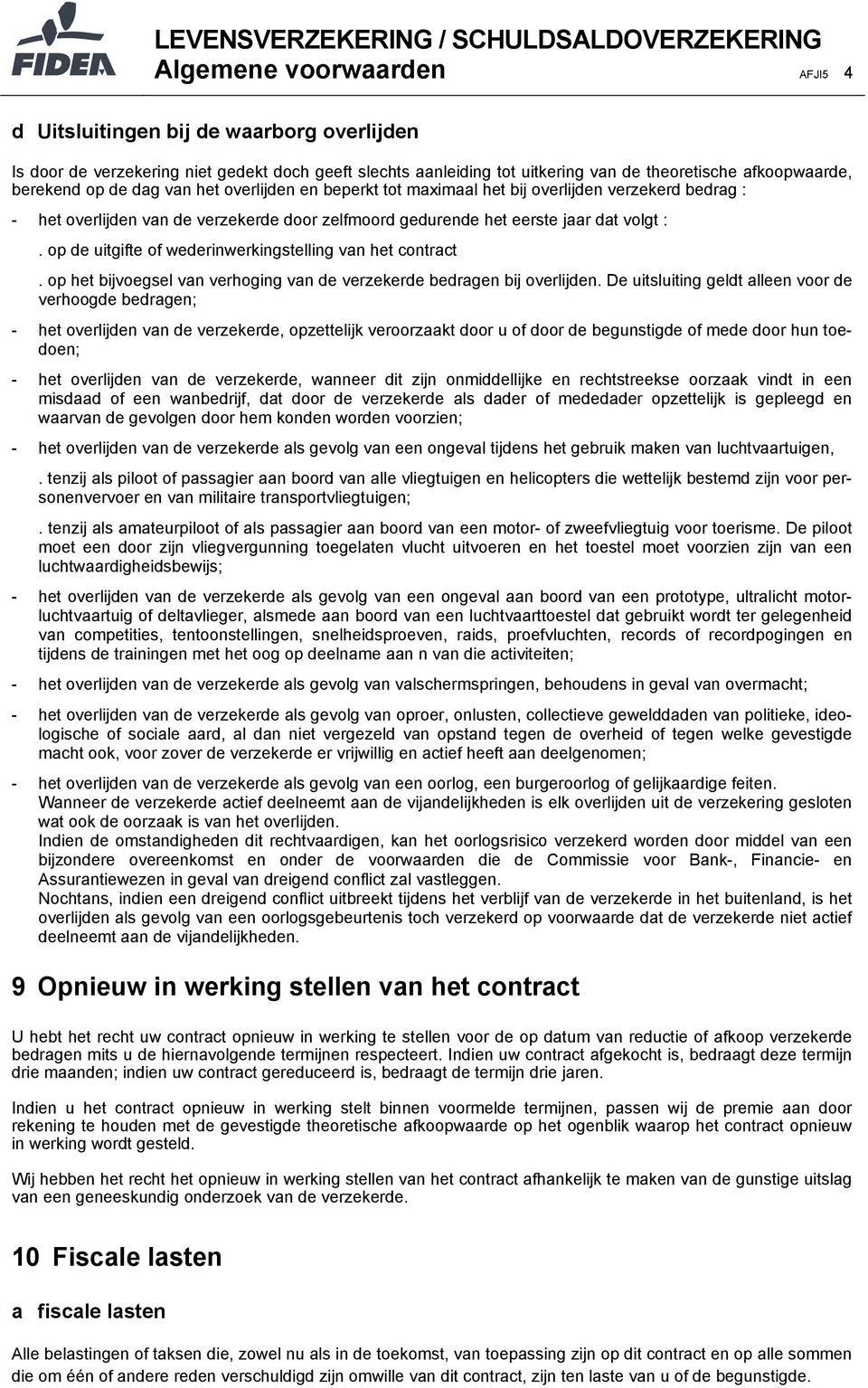 op de uitgifte of wederinwerkingstelling van het contract. op het bijvoegsel van verhoging van de verzekerde bedragen bij overlijden.