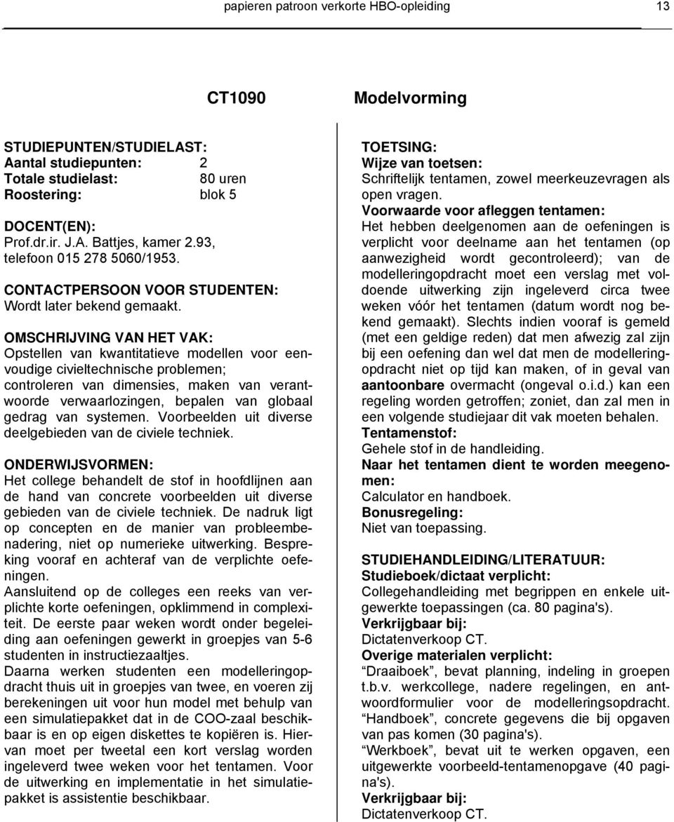 OMSCHRIJVING VN HET VK: Opstellen van kwantitatieve modellen voor eenvoudige civieltechnische problemen; controleren van dimensies, maken van verantwoorde verwaarlozingen, bepalen van globaal gedrag