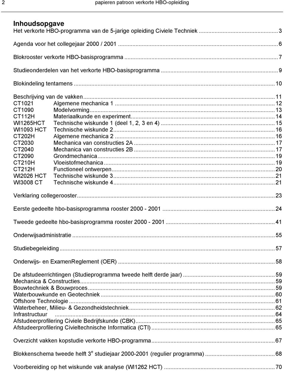 .. 12 CT1090 Modelvorming... 1 Materiaalkunde en experiment... 14 Technische wiskunde 1 (deel 1, 2, en 4)... 15 WI109 HCT Technische wiskunde 2... 16 CT202H lgemene mechanica 2.