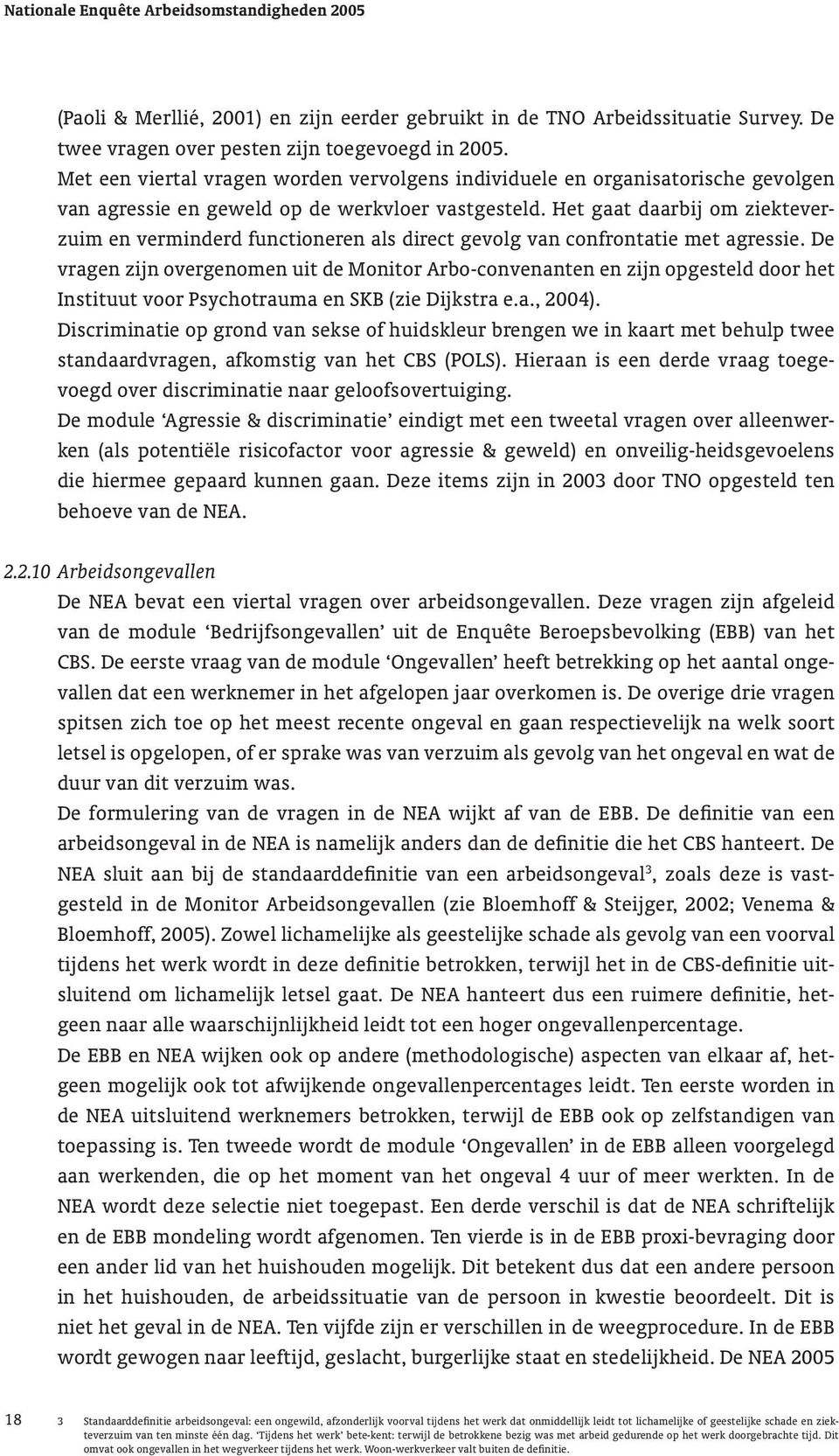 Het gaat daarbij om ziekteverzuim en verminderd functioneren als direct gevolg van confrontatie met agressie.