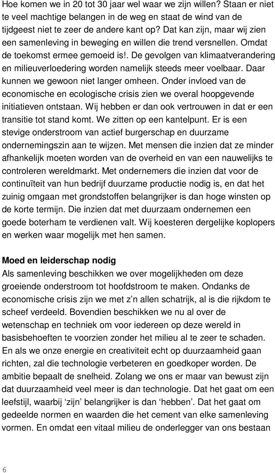 . De gevolgen van klimaatverandering en milieuverloedering worden namelijk steeds meer voelbaar. Daar kunnen we gewoon niet langer omheen.