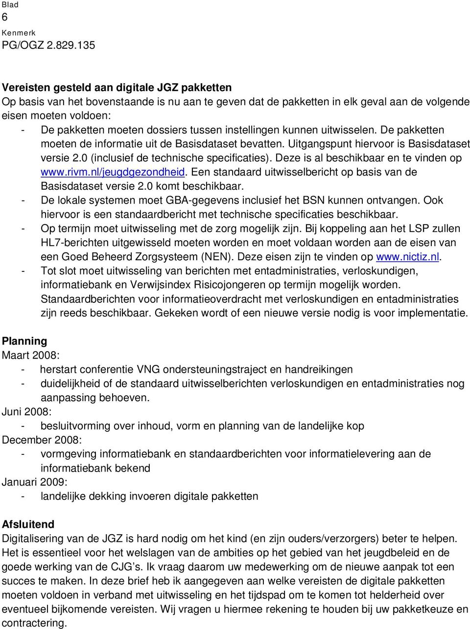 Deze is al beschikbaar en te vinden op www.rivm.nl/jeugdgezondheid. Een standaard uitwisselbericht op basis van de Basisdataset versie 2.0 komt beschikbaar.