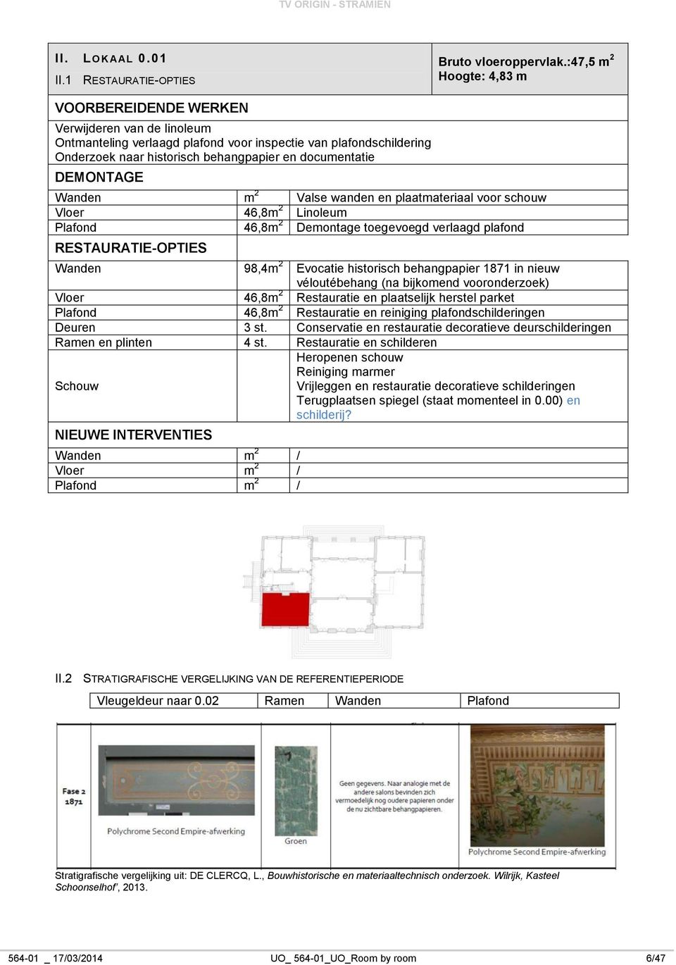 DEMONTAGE Wanden m 2 Valse wanden en plaatmateriaal voor schouw Vloer 46,8m 2 Linoleum Plafond 46,8m 2 Demontage toegevoegd verlaagd plafond RESTAURATIE-OPTIES Wanden 98,4m 2 Evocatie historisch