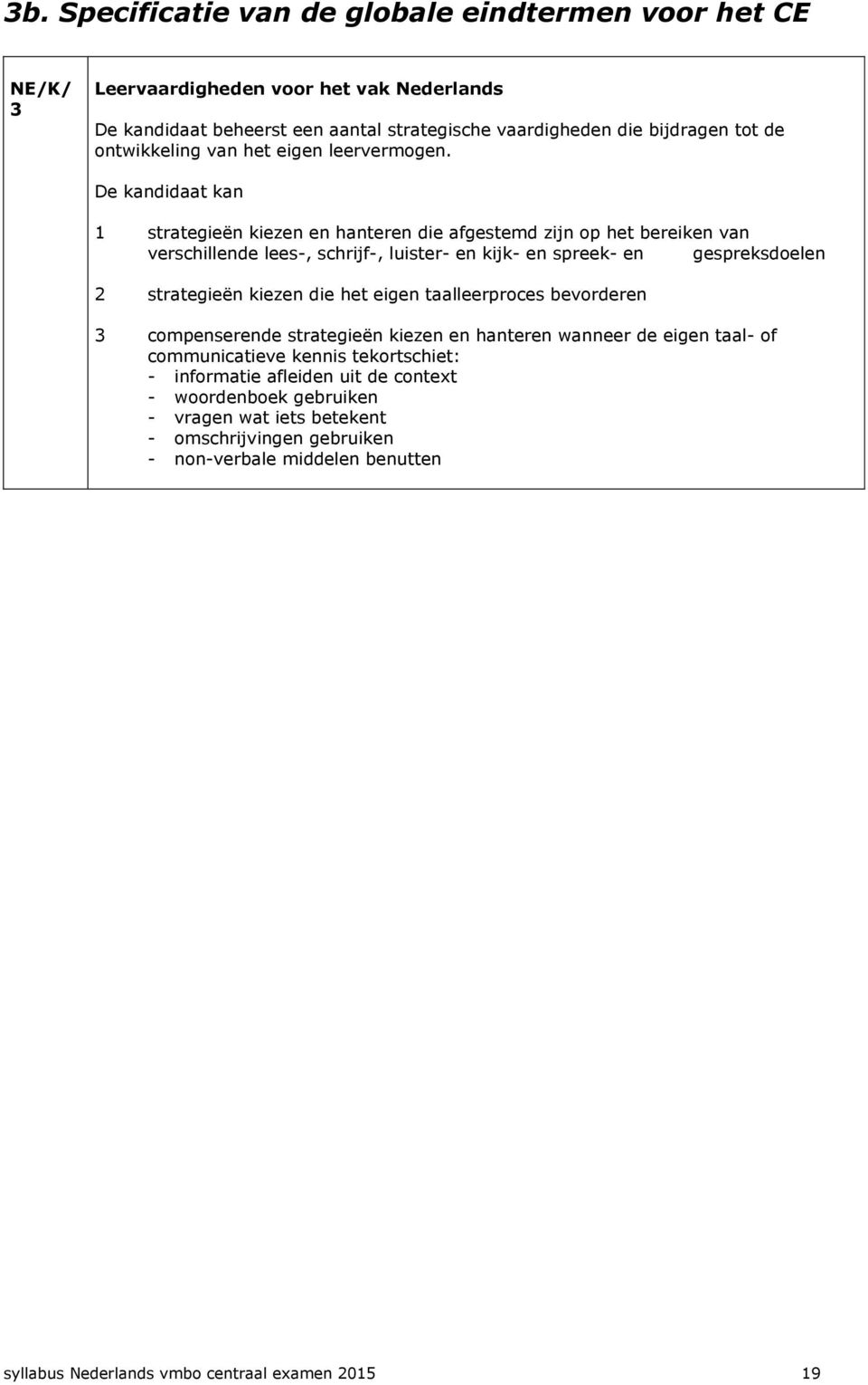 De kandidaat kan 1 strategieën kiezen en hanteren die afgestemd zijn op het bereiken van verschillende lees-, schrijf-, luister- en kijk- en spreek- en gespreksdoelen 2 strategieën kiezen