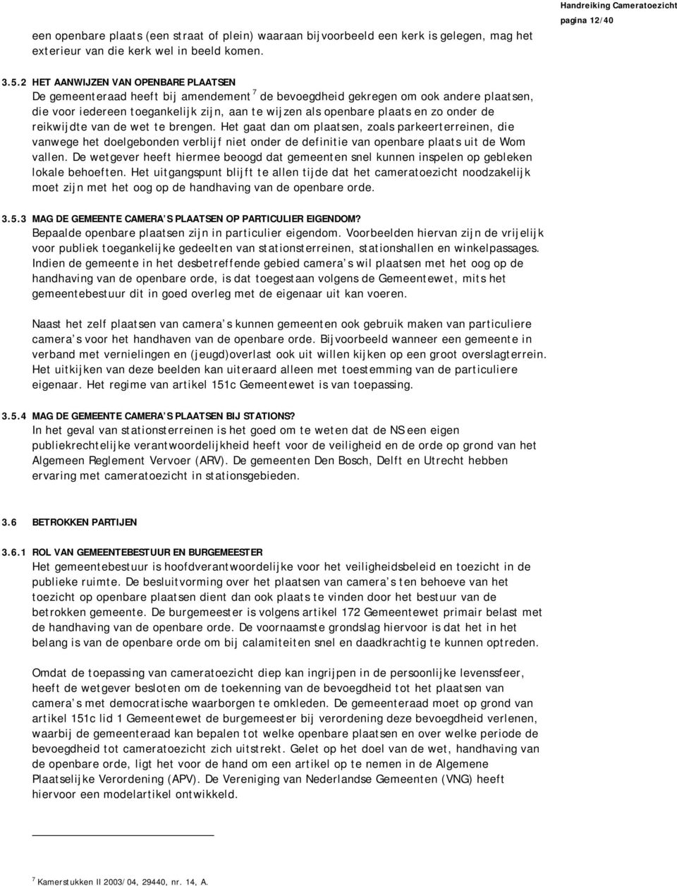 zo onder de reikwijdte van de wet te brengen. Het gaat dan om plaatsen, zoals parkeerterreinen, die vanwege het doelgebonden verblijf niet onder de definitie van openbare plaats uit de Wom vallen.