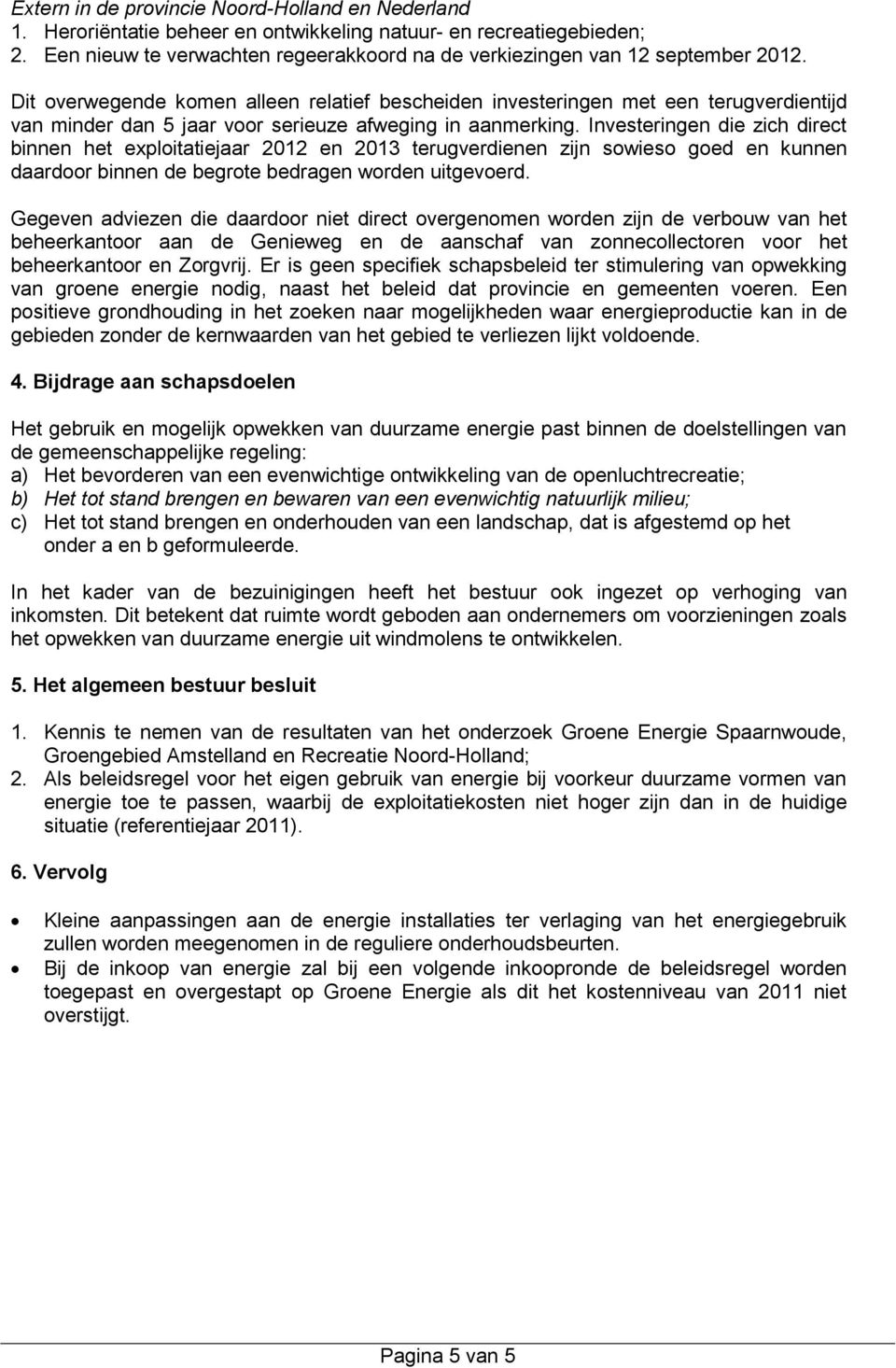 Dit overwegende komen alleen relatief bescheiden investeringen met een terugverdientijd van minder dan 5 jaar voor serieuze afweging in aanmerking.