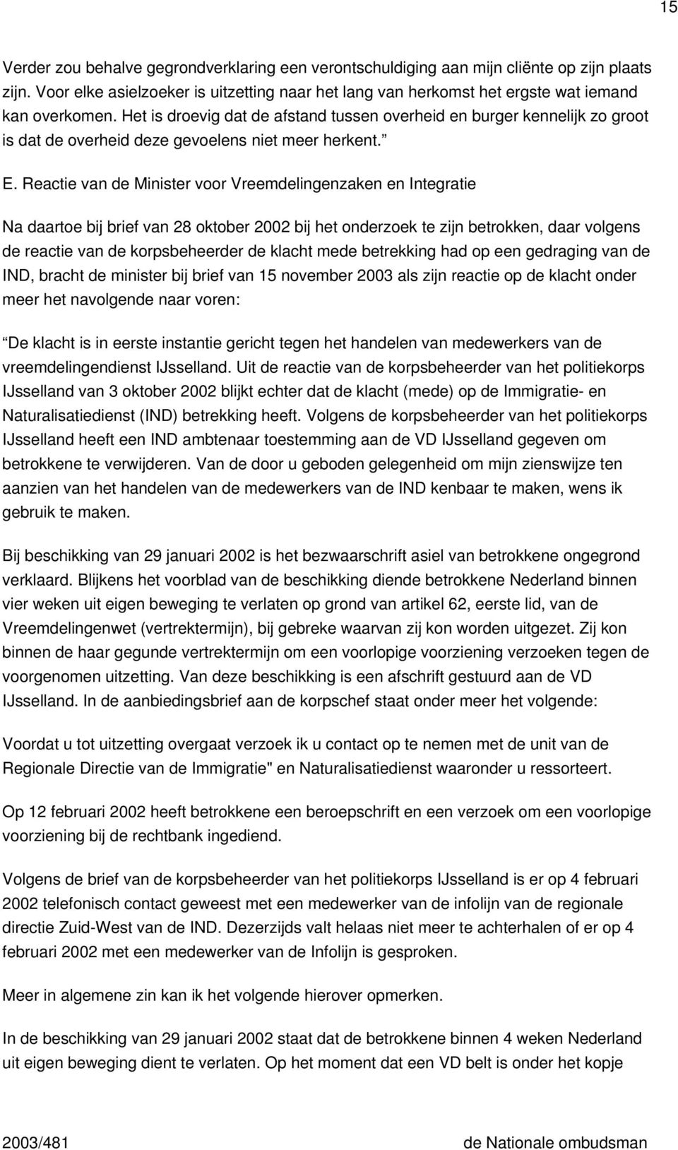 Reactie van de Minister voor Vreemdelingenzaken en Integratie Na daartoe bij brief van 28 oktober 2002 bij het onderzoek te zijn betrokken, daar volgens de reactie van de korpsbeheerder de klacht