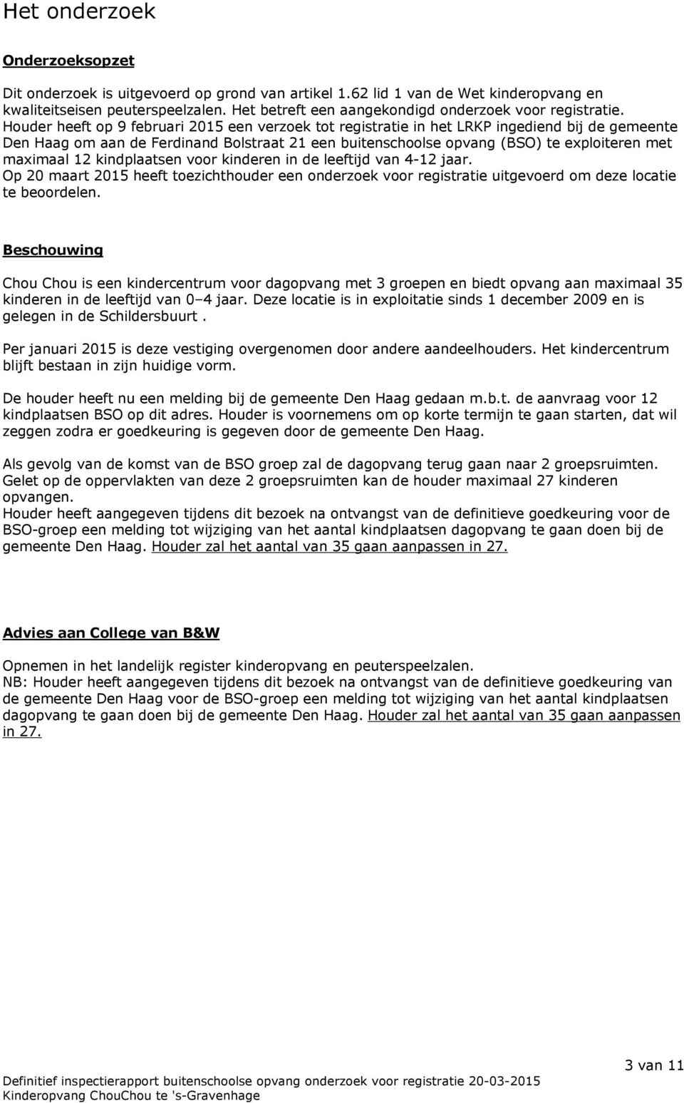 Houder heeft op 9 februari 2015 een verzoek tot registratie in het LRKP ingediend bij de gemeente Den Haag om aan de Ferdinand Bolstraat 21 een buitenschoolse opvang (BSO) te exploiteren met maximaal