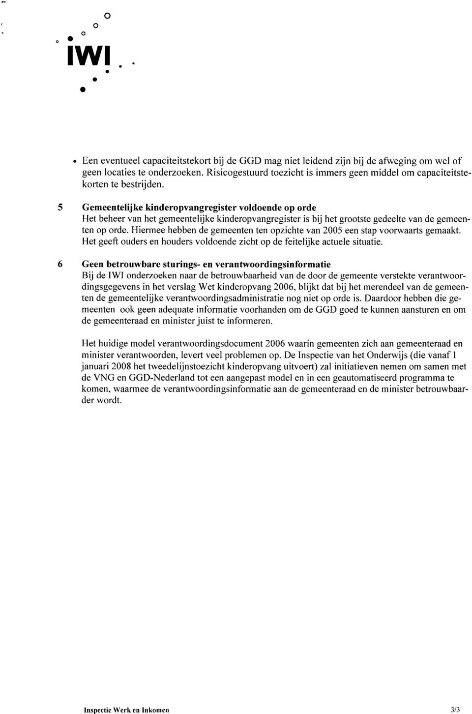 Hiermee hebben de gemeenten ten pzichte van 2005 een stap vrwaarts gemaakt. Het geeft uders en huders vldende zicht p de feitelijke actuele situatie.