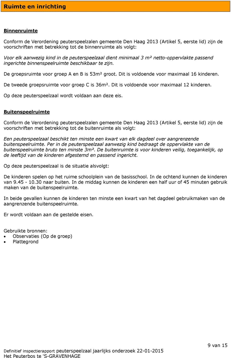 Dit is voldoende voor maximaal 16 kinderen. De tweede groepsruimte voor groep C is 36m². Dit is voldoende voor maximaal 12 kinderen. Op deze peuterspeelzaal wordt voldaan aan deze eis.