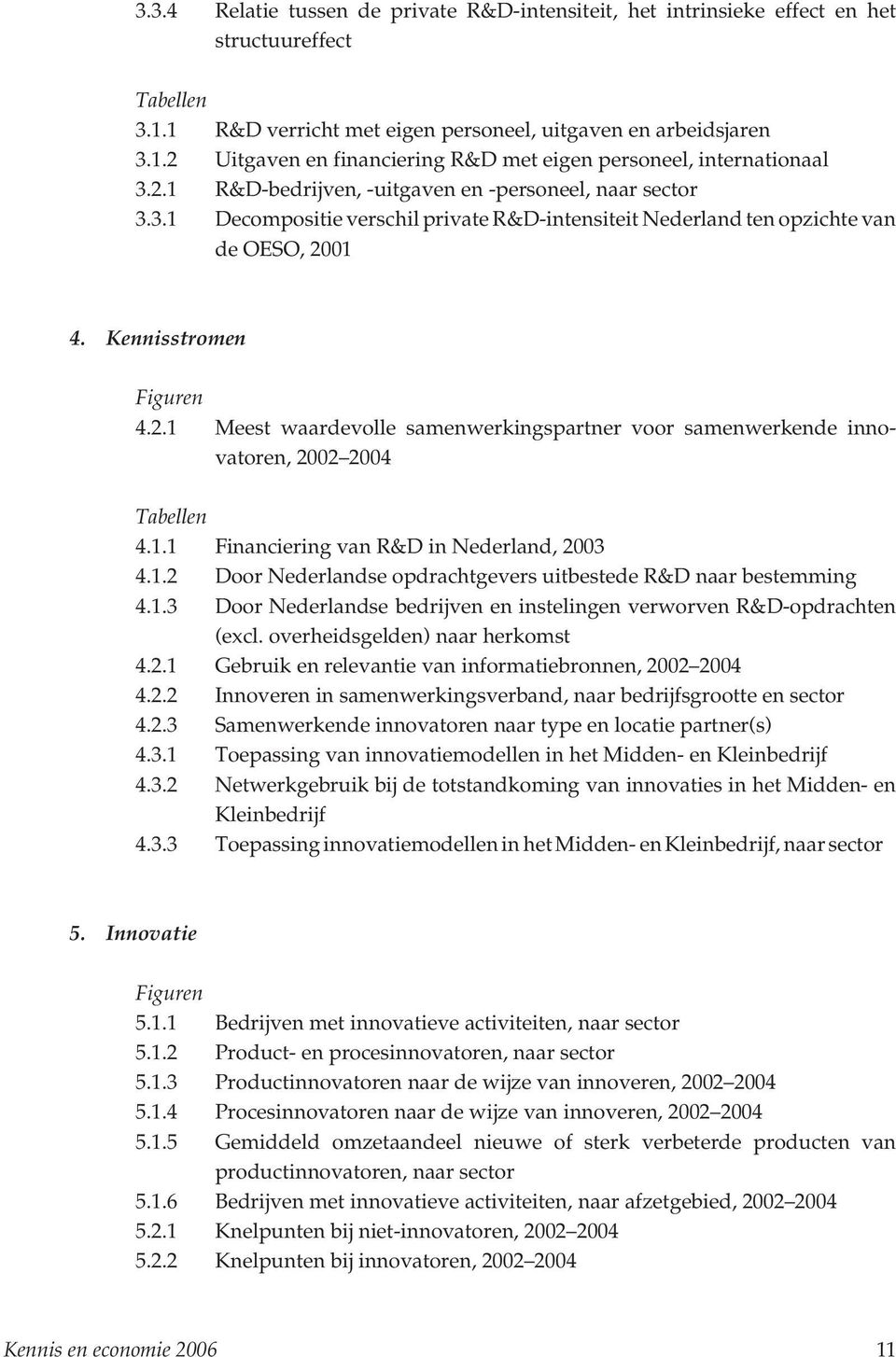 1.1 Financiering van R&D in Nederland, 2003 4.1.2 Door Nederlandse opdrachtgevers uitbestede R&D naar bestemming 4.1.3 Door Nederlandse bedrijven en instelingen verworven R&D-opdrachten (excl.