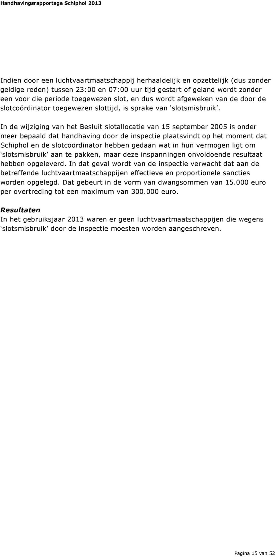 In de wijziging van het Besluit slotallocatie van 15 september 2005 is onder meer bepaald dat handhaving door de inspectie plaatsvindt op het moment dat Schiphol en de slotcoördinator hebben gedaan