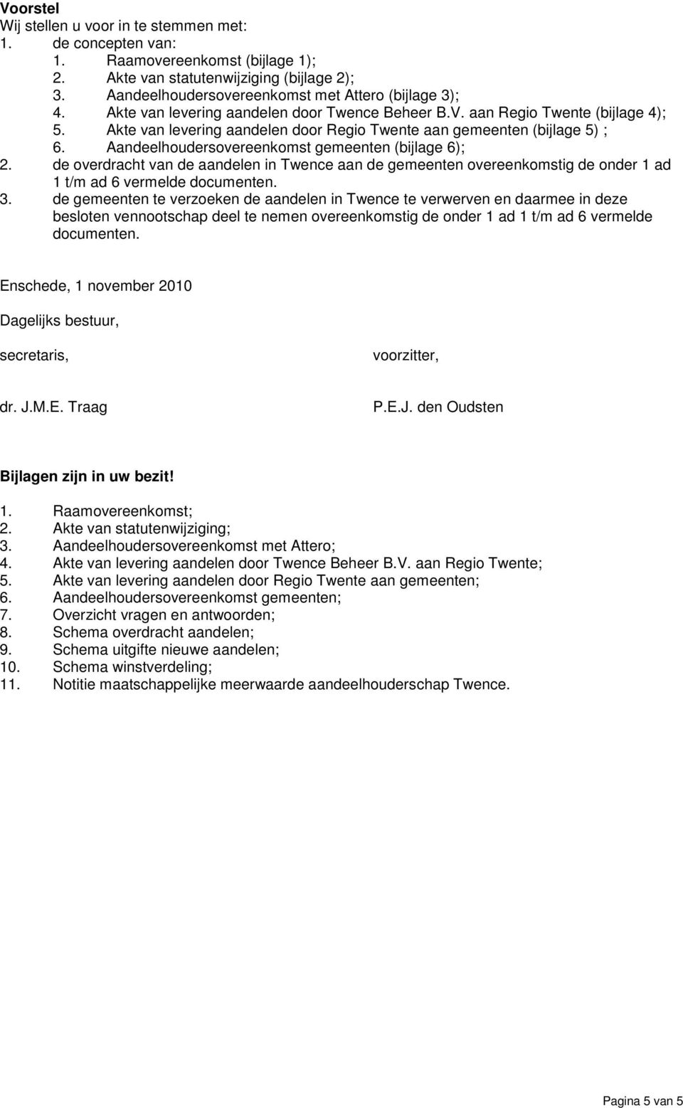 Aandeelhoudersovereenkomst gemeenten (bijlage 6); 2. de overdracht van de aandelen in Twence aan de gemeenten overeenkomstig de onder 1 ad 1 t/m ad 6 vermelde documenten. 3.