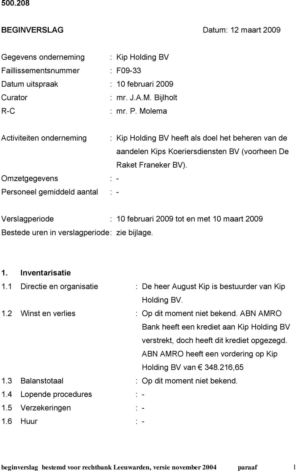 Omzetgegevens : - Personeel gemiddeld aantal : - Verslagperiode : 10 februari 2009 tot en met 10 maart 2009 Bestede uren in verslagperiode : zie bijlage. 1. Inventarisatie 1.