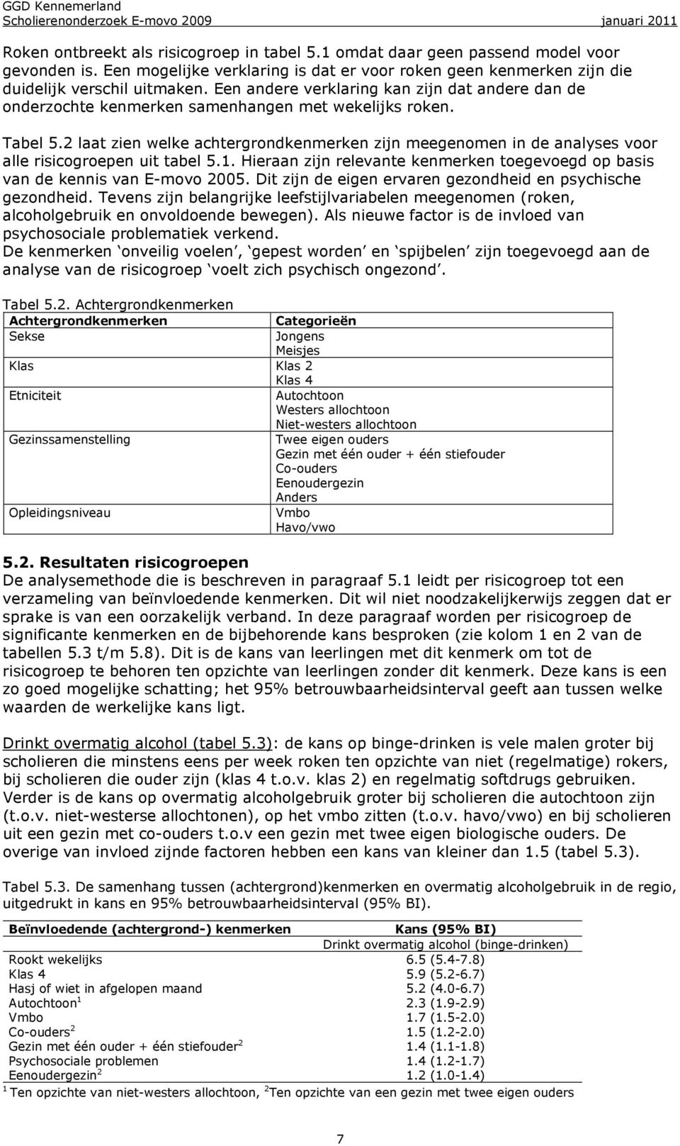 2 laat zien welke achtergrondkenmerken zijn meegenomen in de analyses voor alle risicogroepen uit tabel 5.1. Hieraan zijn relevante kenmerken toegevoegd op basis van de kennis van E-movo 2005.