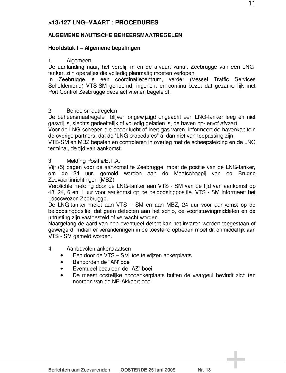 In Zeebrugge is een coördinatiecentrum, verder (Vessel Traffic Services Scheldemond) VTS-SM genoemd, ingericht en continu bezet dat gezamenlijk met Port Control Zeebrugge deze activiteiten begeleidt.