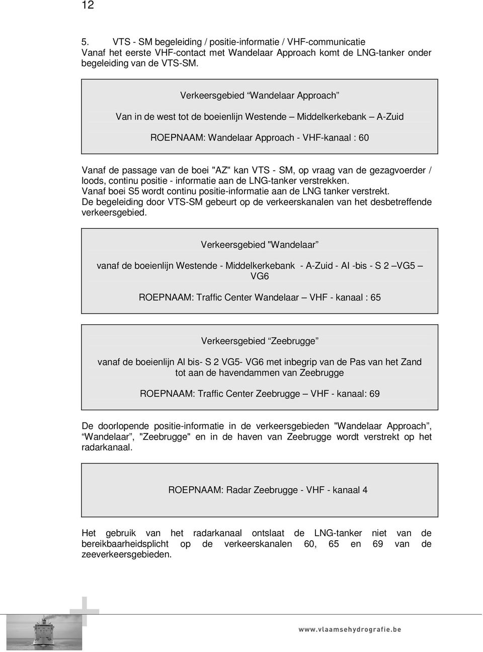 vraag van de gezagvoerder / loods, continu positie - informatie aan de LNG-tanker verstrekken. Vanaf boei S5 wordt continu positie-informatie aan de LNG tanker verstrekt.