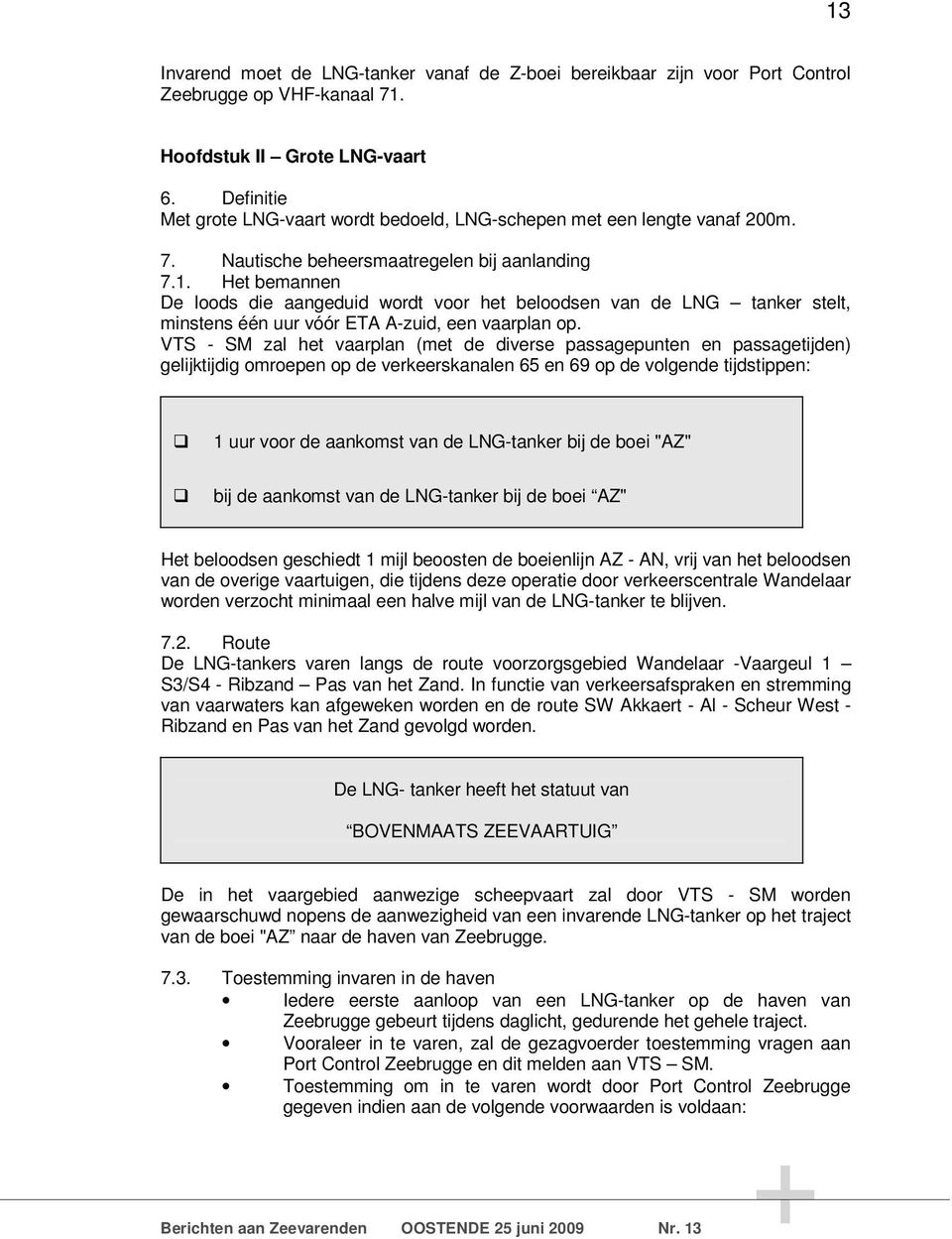 Het bemannen De loods die aangeduid wordt voor het beloodsen van de LNG tanker stelt, minstens één uur vóór ETA A-zuid, een vaarplan op.