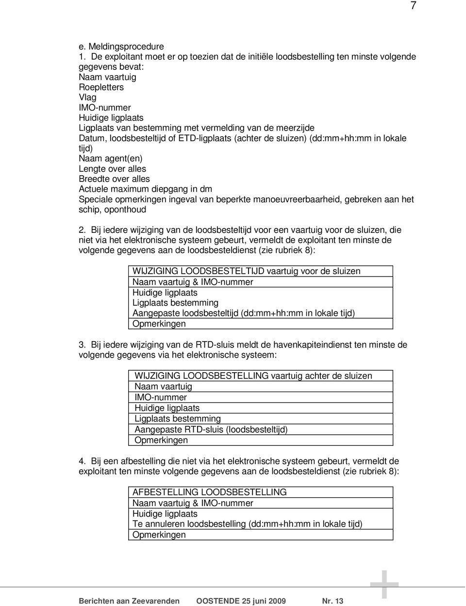 vermelding van de meerzijde Datum, loodsbesteltijd of ETD-ligplaats (achter de sluizen) (dd:mm+hh:mm in lokale tijd) Naam agent(en) Lengte over alles Breedte over alles Actuele maximum diepgang in dm