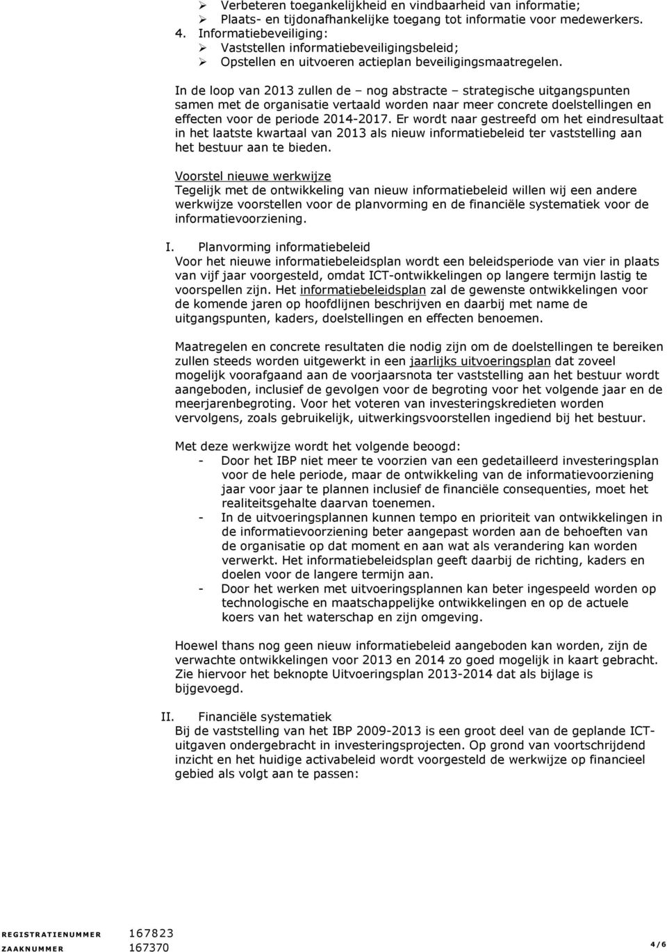 In de loop van 2013 zullen de nog abstracte strategische uitgangspunten samen met de organisatie vertaald worden naar meer concrete doelstellingen en effecten voor de periode 2014-2017.