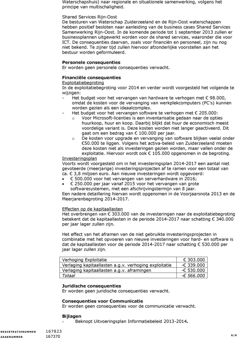 In de komende periode tot 1 september 2013 zullen er businessplannen uitgewerkt worden voor de shared services, waaronder die voor ICT.