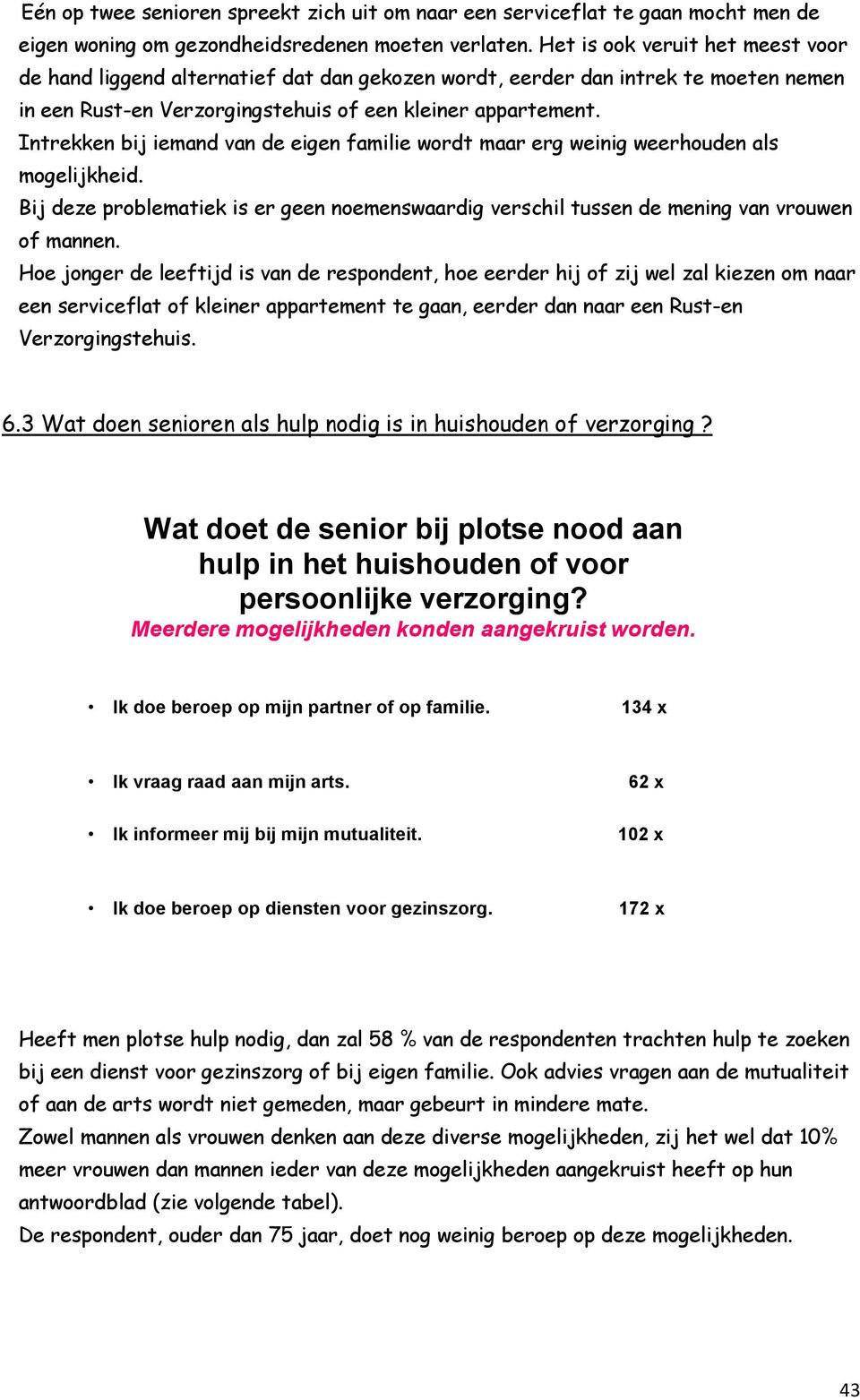 Intrekken bij iemand van de eigen familie wordt maar erg weinig weerhouden als mogelijkheid. Bij deze problematiek is er geen noemenswaardig verschil tussen de mening van vrouwen of mannen.