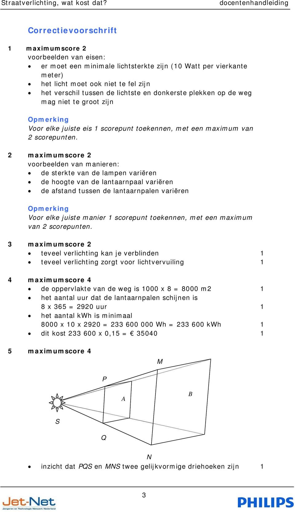 maximumscore voorbeelden van manieren: de sterkte van de lampen variëren de hoogte van de lantaarnpaal variëren de afstand tussen de lantaarnpalen variëren Opmerking Voor elke juiste manier scorepunt