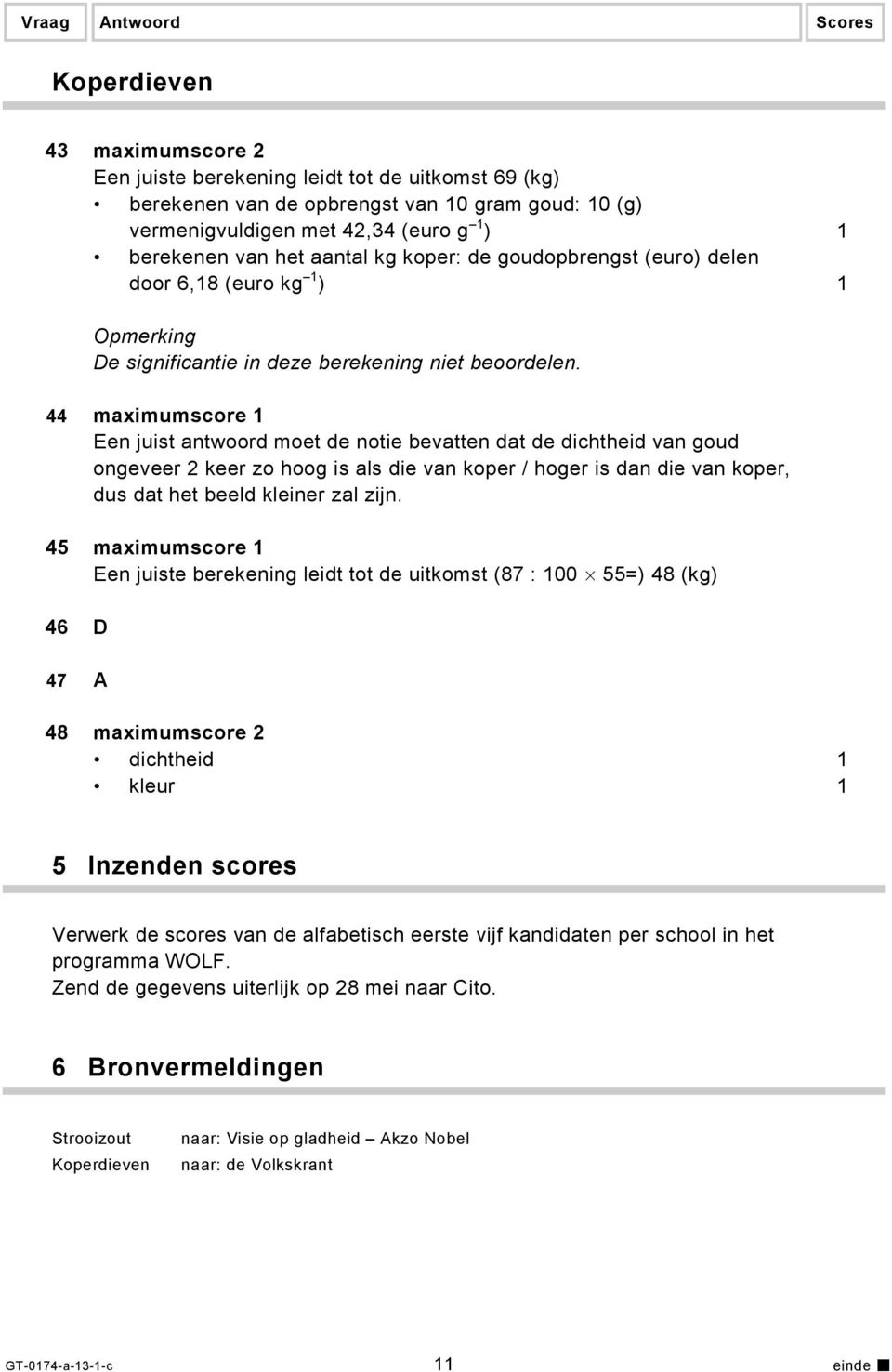 44 maximumscore 1 Een juist antwoord moet de notie bevatten dat de dichtheid van goud ongeveer 2 keer zo hoog is als die van koper / hoger is dan die van koper, dus dat het beeld kleiner zal zijn.