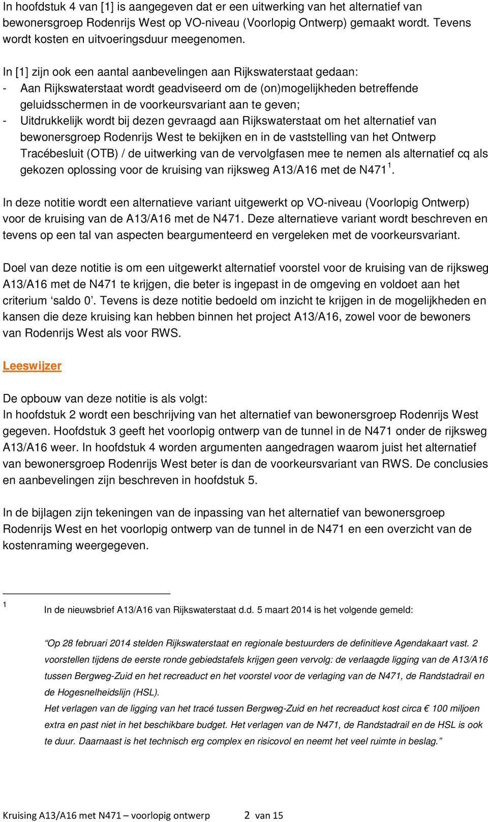 In [1] zijn ook een aantal aanbevelingen aan Rijkswaterstaat gedaan: - Aan Rijkswaterstaat wordt geadviseerd om de (on)mogelijkheden betreffende geluidsschermen in de voorkeursvariant aan te geven; -