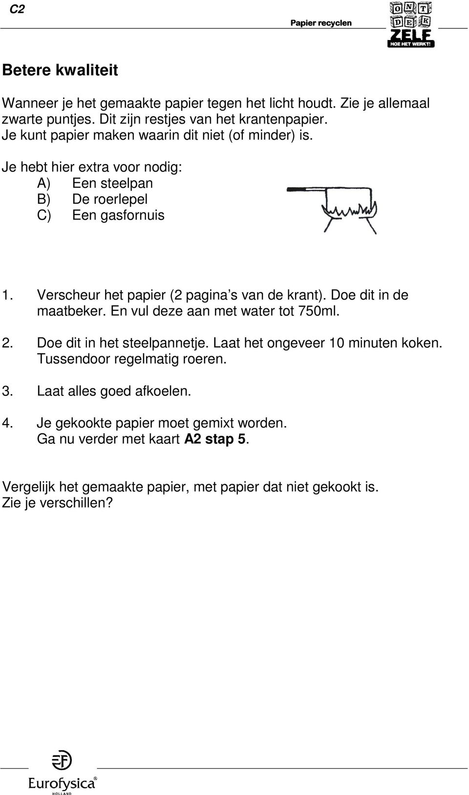 Verscheur het papier (2 pagina s van de krant). Doe dit in de maatbeker. En vul deze aan met water tot 750ml. 2. Doe dit in het steelpannetje.