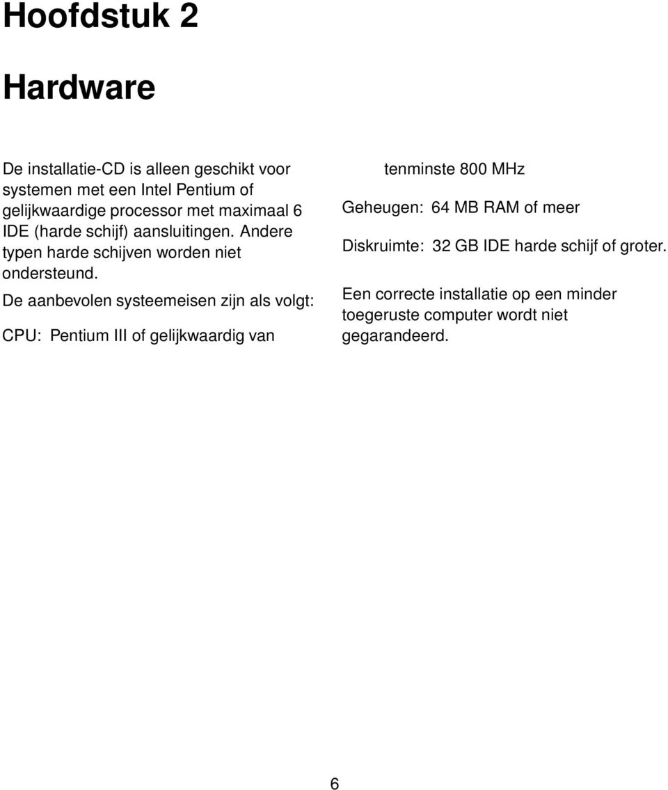 De aanbevolen systeemeisen zijn als volgt: CPU: Pentium III of gelijkwaardig van tenminste 800 MHz Geheugen: 64 MB RAM