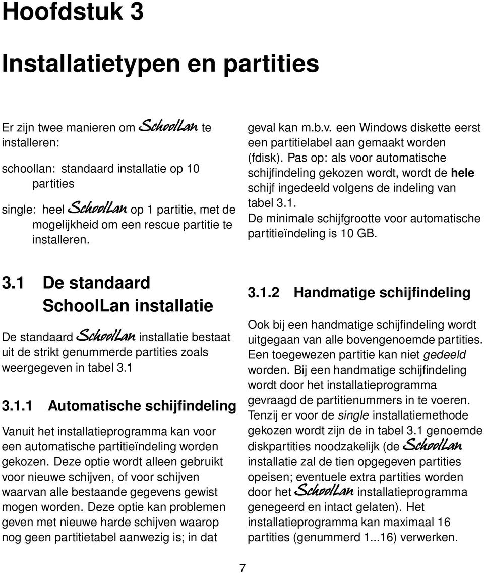 Pas op: als voor automatische schijfindeling gekozen wordt, wordt de hele schijf ingedeeld volgens de indeling van tabel 3.