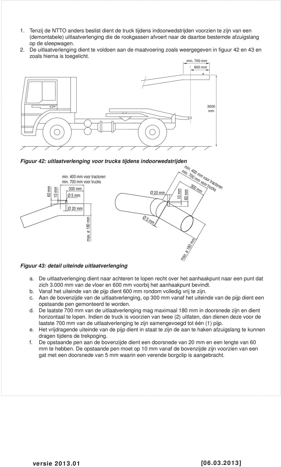 700 mm 600 mm 3000 mm Figuur 42: uitlaatverlenging voor trucks tijdens indoorwedstrijden 60 mm 10 mm min. 400 mm voor tractoren min. 700 mm voor trucks 300 mm Ø 5 mm Ø 20 mm min.