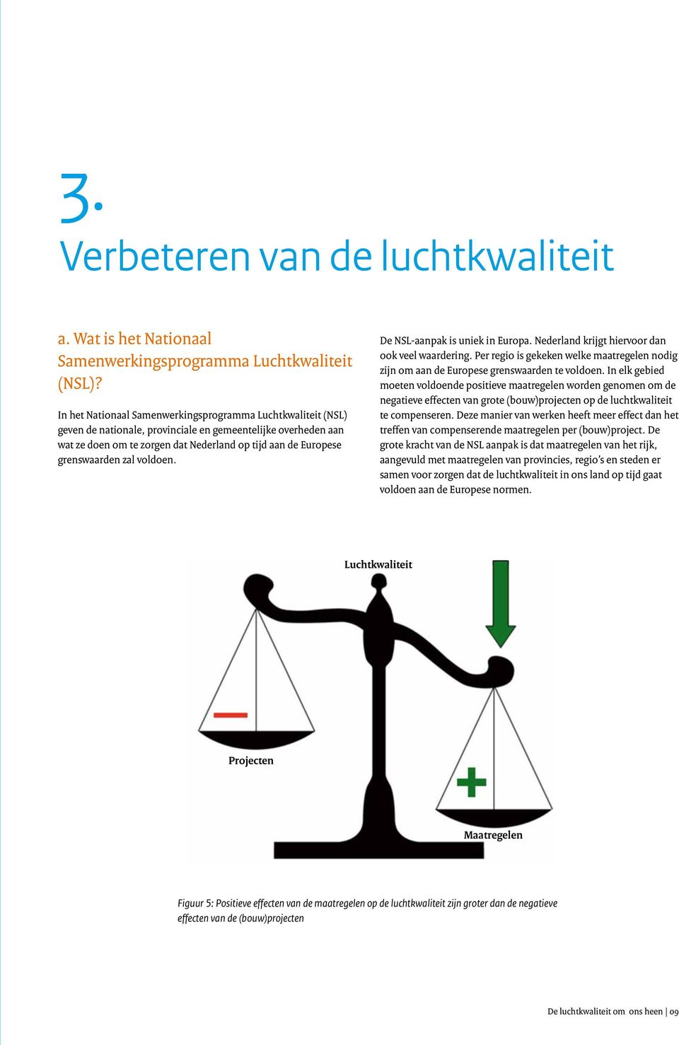 zal voldoen. De NSL-aanpak is uniek in Europa. Nederland krijgt hiervoor dan ook veel waardering. Per regio is gekeken welke maatregelen nodig zijn om aan de Europese grenswaarden te voldoen.