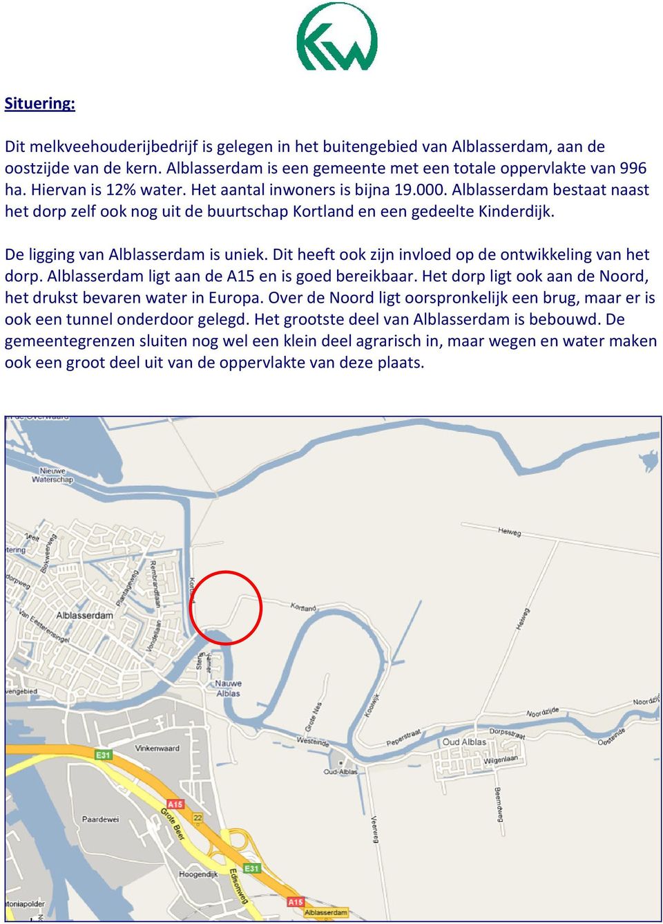 Dit heeft ook zijn invloed op de ontwikkeling van het dorp. Alblasserdam ligt aan de A15 en is goed bereikbaar. Het dorp ligt ook aan de Noord, het drukst bevaren water in Europa.