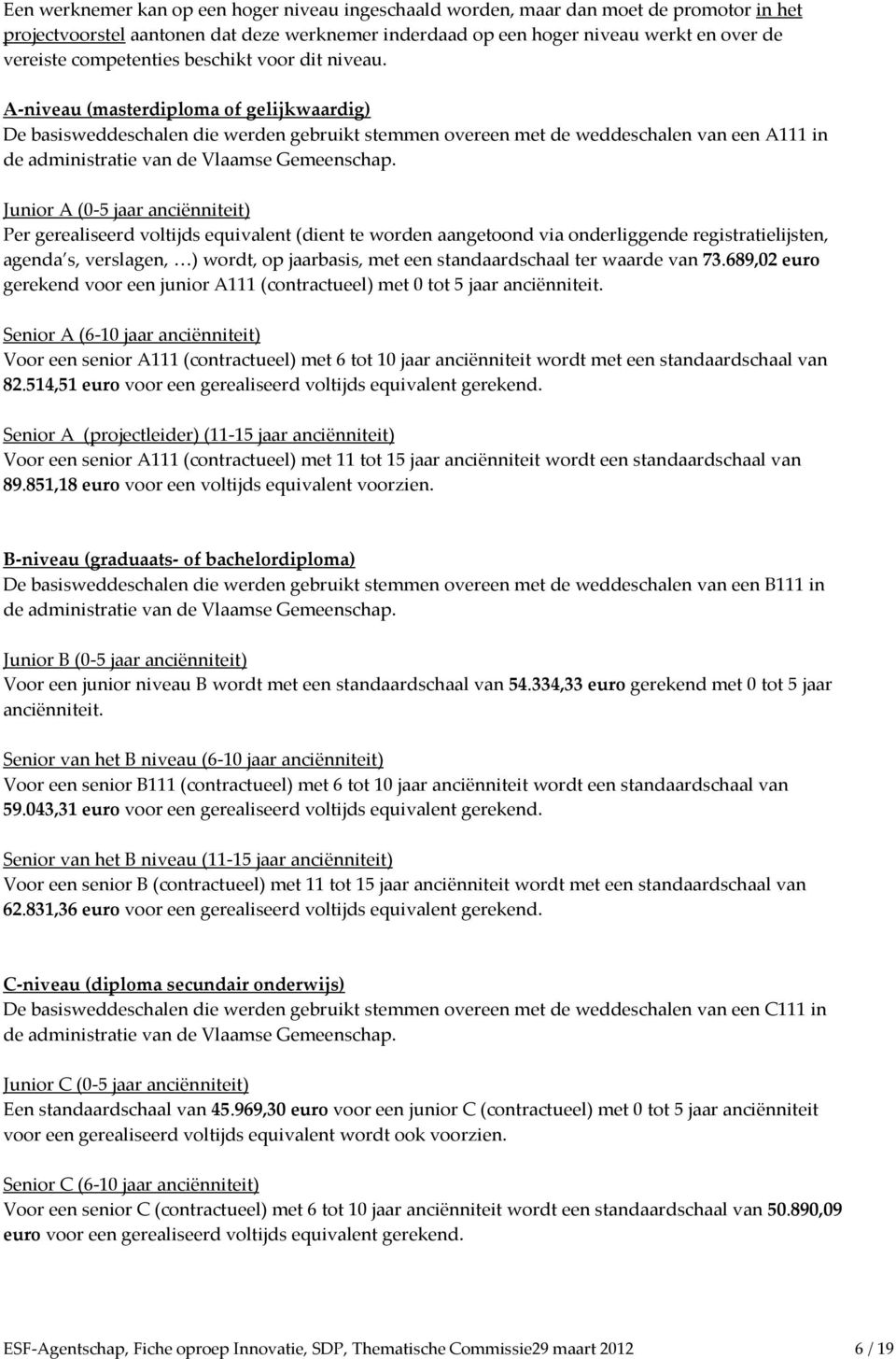 Junir A (0-5 jaar anciënniteit) Per gerealiseerd vltijds equivalent (dient te wrden aangetnd via nderliggende registratielijsten, agenda s, verslagen, ) wrdt, p jaarbasis, met een standaardschaal ter