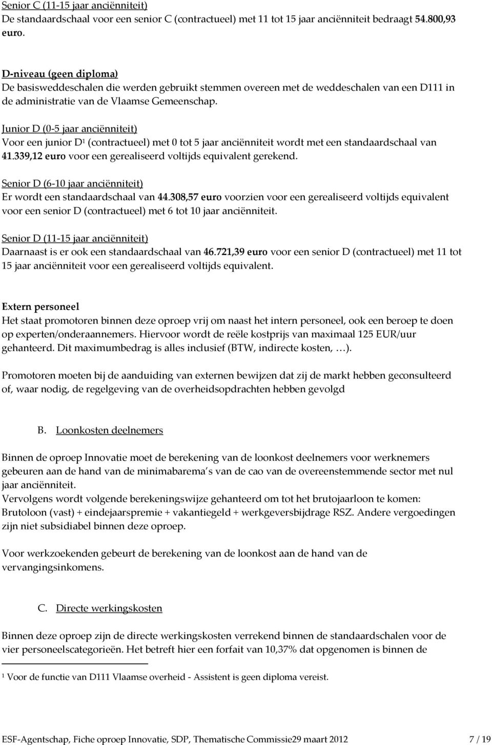 Junir D (0-5 jaar anciënniteit) Vr een junir D 1 (cntractueel) met 0 tt 5 jaar anciënniteit wrdt met een standaardschaal van 41.339,12 eur vr een gerealiseerd vltijds equivalent gerekend.