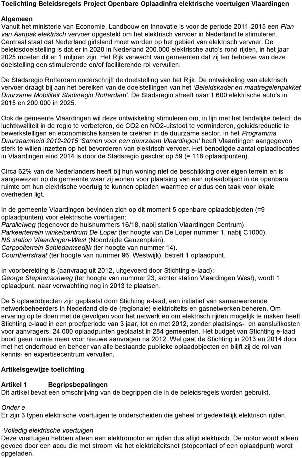 De beleidsdoelstelling is dat er in 2020 in Nederland 200.000 elektrische auto s rond rijden, in het jaar 2025 moeten dit er 1 miljoen zijn.