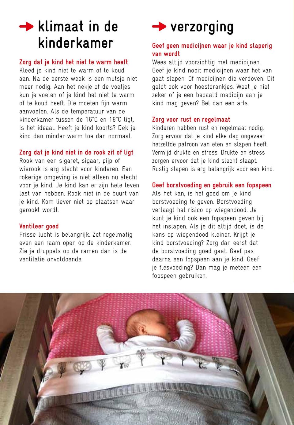 Als de temperatuur van de kinderkamer tussen de 16 C en 18 C ligt, is het ideaal. Heeft je kind koorts? Dek je kind dan minder warm toe dan normaal.