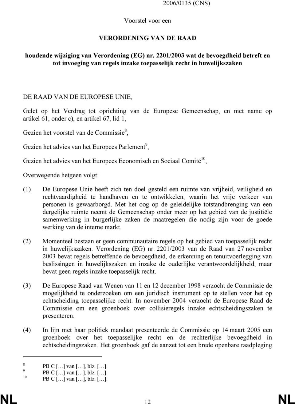 Gemeenschap, en met name op artikel 61, onder c), en artikel 67, lid 1, Gezien het voorstel van de Commissie 8, Gezien het advies van het Europees Parlement 9, Gezien het advies van het Europees