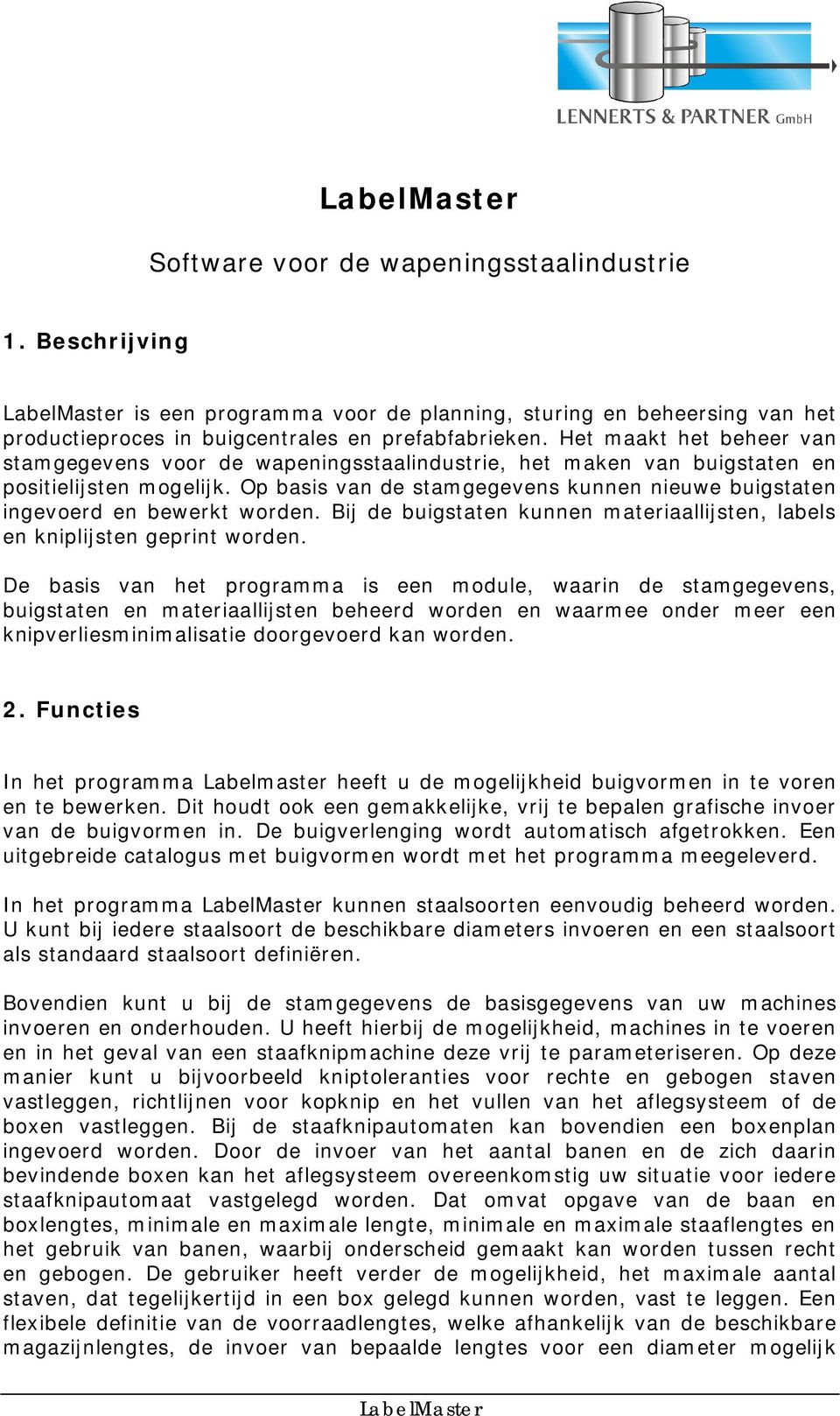 Op basis van de stamgegevens kunnen nieuwe buigstaten ingevoerd en bewerkt worden. Bij de buigstaten kunnen materiaallijsten, labels en kniplijsten geprint worden.