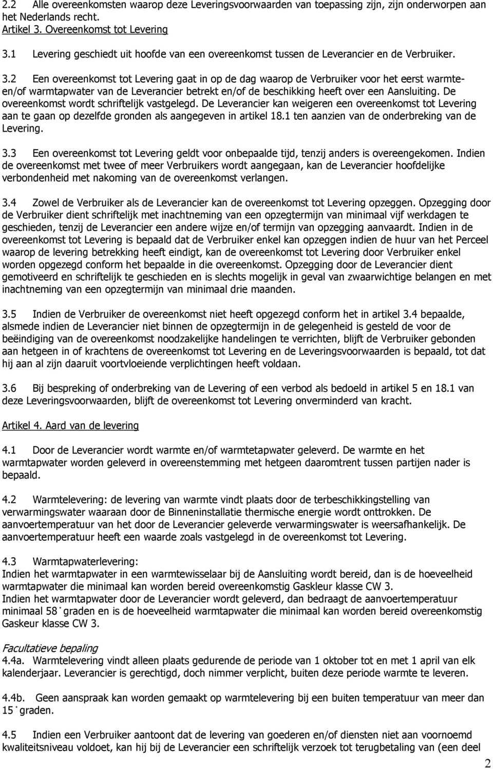 2 Een overeenkomst tot Levering gaat in op de dag waarop de Verbruiker voor het eerst warmteen/of warmtapwater van de Leverancier betrekt en/of de beschikking heeft over een Aansluiting.