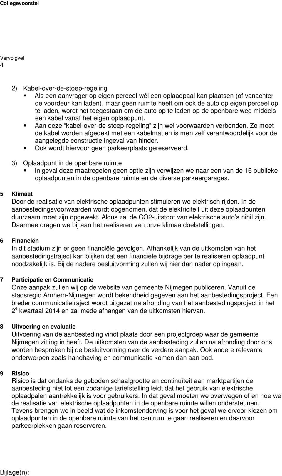 Zo moet de kabel worden afgedekt met een kabelmat en is men zelf verantwoordelijk voor de aangelegde constructie ingeval van hinder. Ook wordt hiervoor geen parkeerplaats gereserveerd.