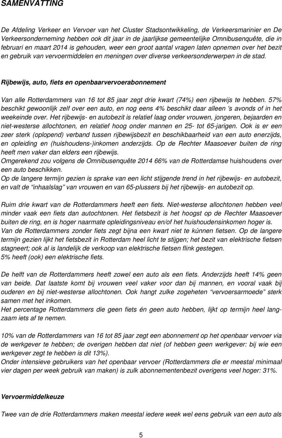 Rijbewijs, auto, fiets en openbaarvervoerabonnement Van alle Rotterdammers van 16 tot 85 jaar zegt drie kwart (74%) een rijbewijs te hebben.