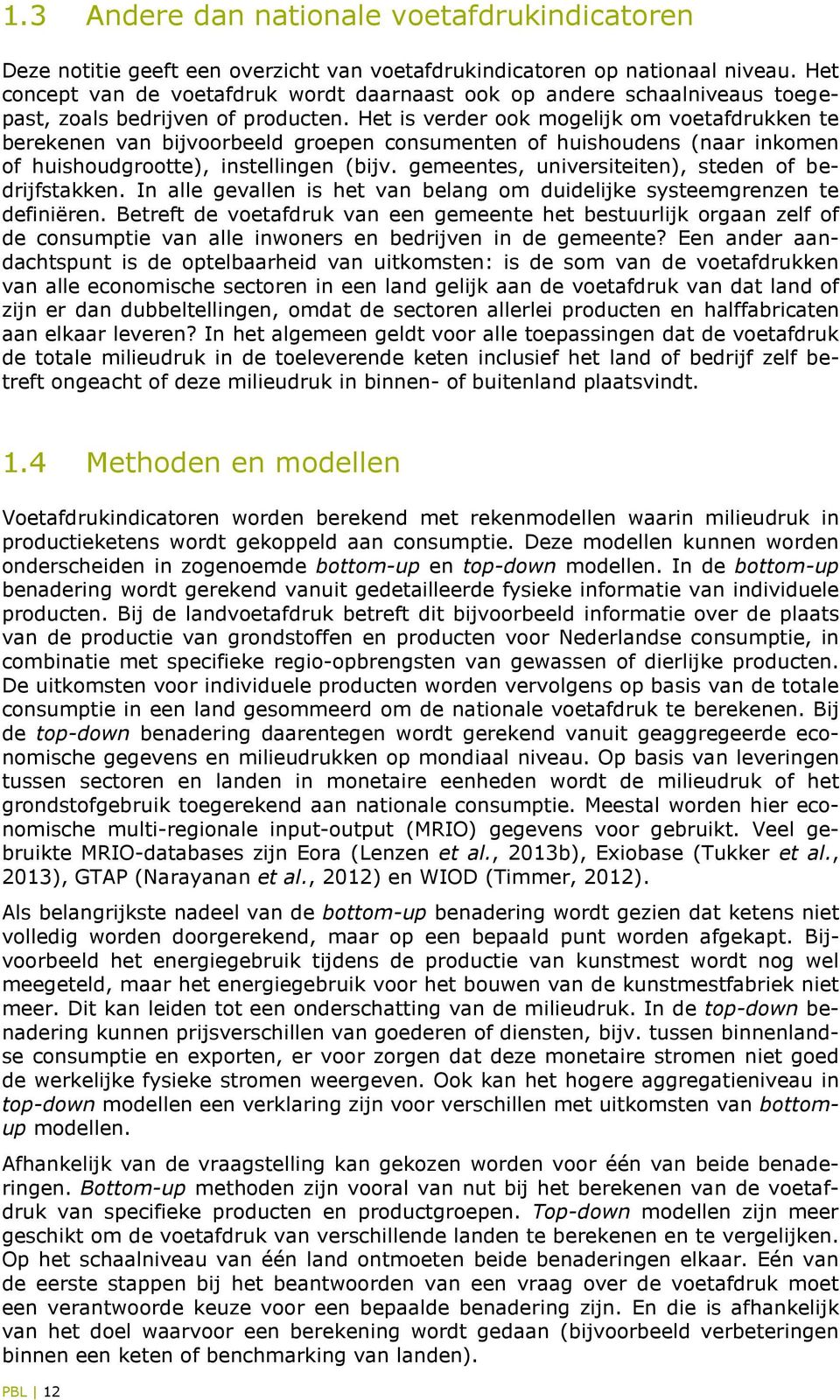 Het is verder ook mogelijk om voetafdrukken te berekenen van bijvoorbeeld groepen consumenten of huishoudens (naar inkomen of huishoudgrootte), instellingen (bijv.