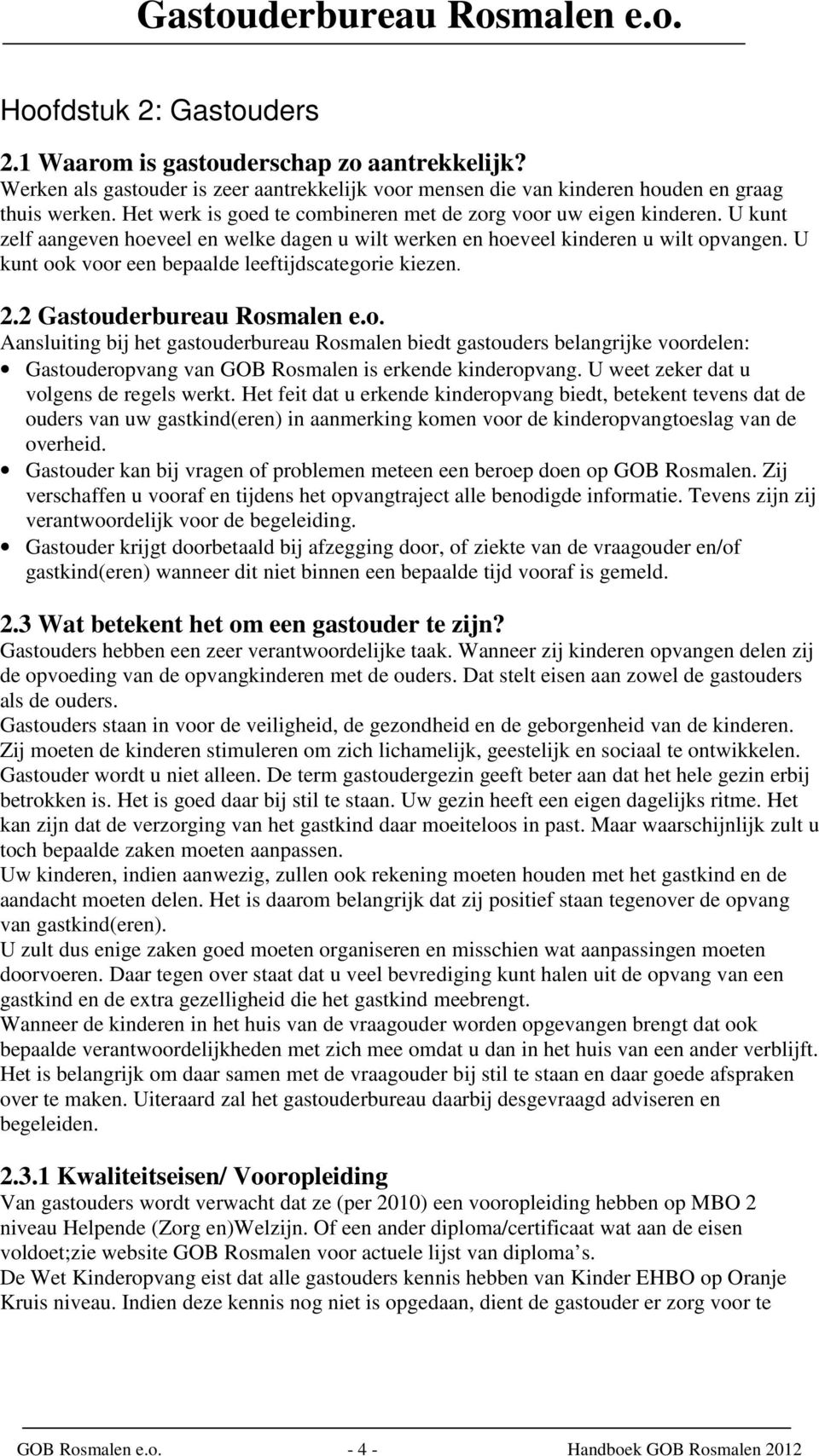 U kunt ook voor een bepaalde leeftijdscategorie kiezen. 2.2 Gastouderbureau Rosmalen e.o. Aansluiting bij het gastouderbureau Rosmalen biedt gastouders belangrijke voordelen: Gastouderopvang van GOB Rosmalen is erkende kinderopvang.