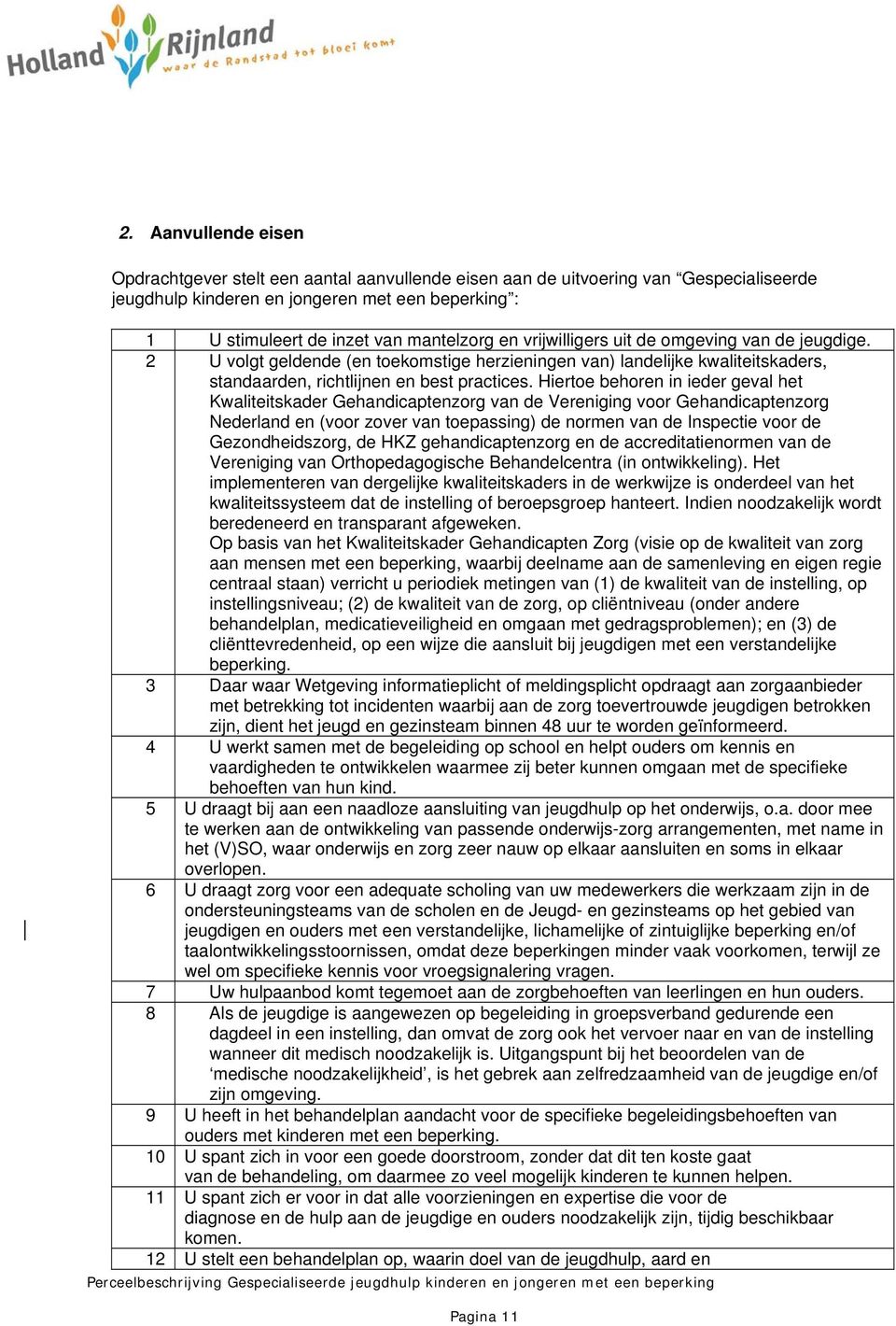 Hiertoe behoren in ieder geval het Kwaliteitskader Gehandicaptenzorg van de Vereniging voor Gehandicaptenzorg Nederland en (voor zover van toepassing) de normen van de Inspectie voor de